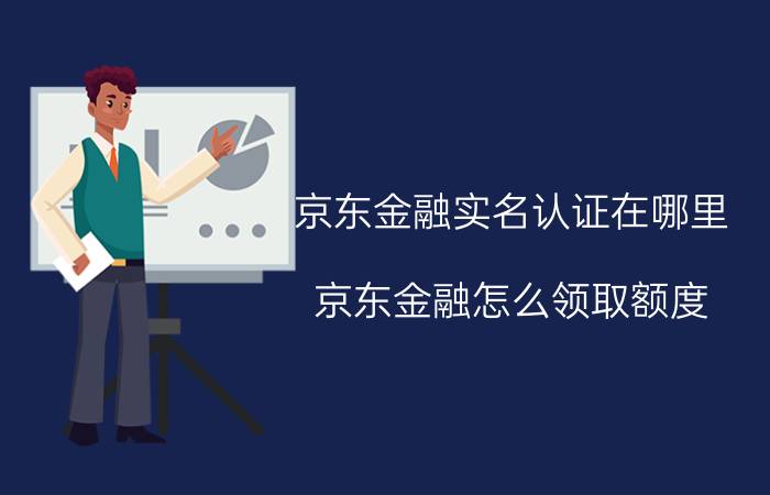 京东金融实名认证在哪里 京东金融怎么领取额度？